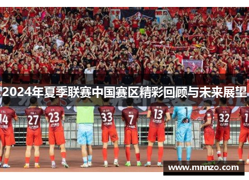 2024年夏季联赛中国赛区精彩回顾与未来展望