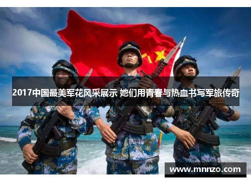 2017中国最美军花风采展示 她们用青春与热血书写军旅传奇