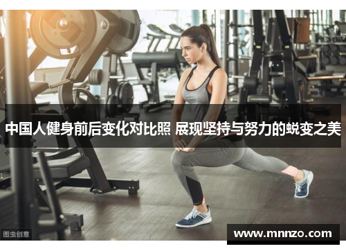 中国人健身前后变化对比照 展现坚持与努力的蜕变之美