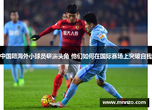 中国籍海外小球员崭露头角 他们如何在国际赛场上突破自我