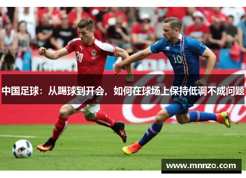 中国足球：从踢球到开会，如何在球场上保持低调不成问题