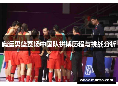 奥运男篮赛场中国队拼搏历程与挑战分析