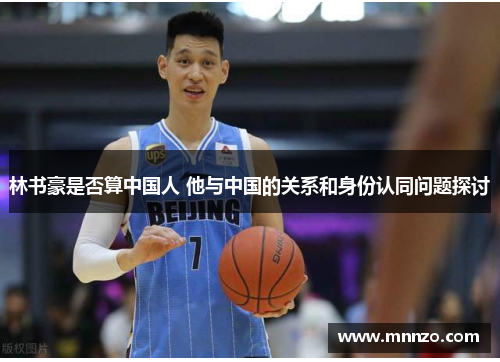 林书豪是否算中国人 他与中国的关系和身份认同问题探讨